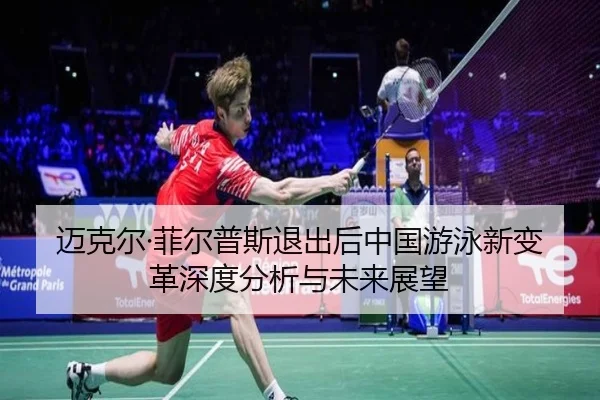 迈克尔·菲尔普斯退出后中国游泳新变革深度分析与未来展望