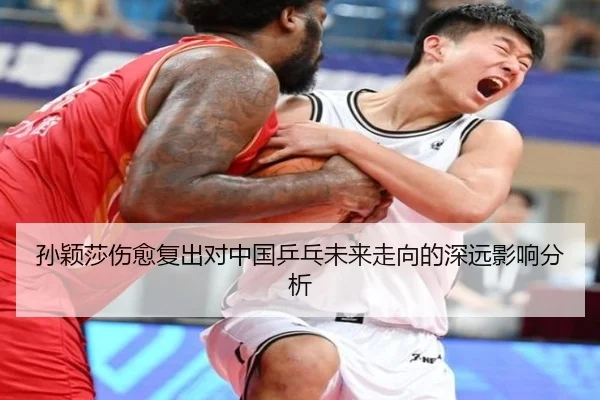 孙颖莎伤愈复出对中国乒乓未来走向的深远影响分析