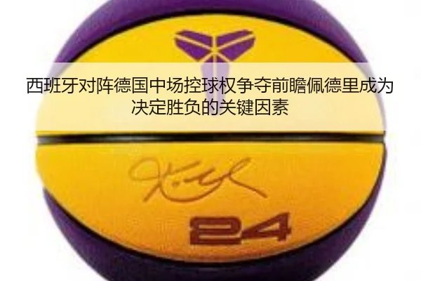 西班牙对阵德国中场控球权争夺前瞻佩德里成为决定胜负的关键因素