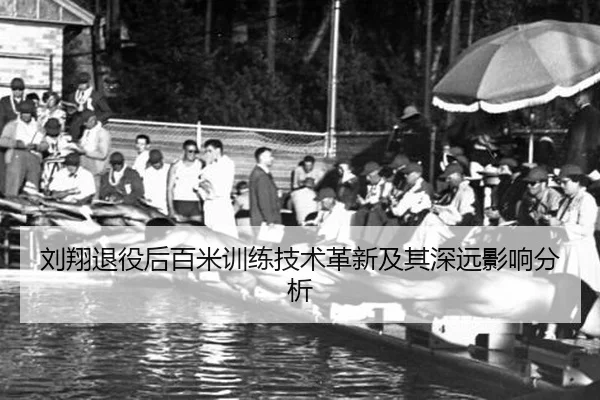 刘翔退役后百米训练技术革新及其深远影响分析