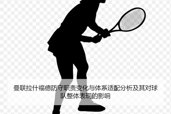 曼联拉什福德防守职责变化与体系适配分析及其对球队整体表现的影响