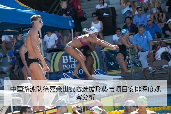 中国游泳队徐嘉余世锦赛选拔形势与项目安排深度观察分析