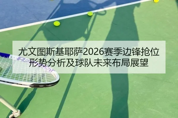 尤文图斯基耶萨2026赛季边锋抢位形势分析及球队未来布局展望