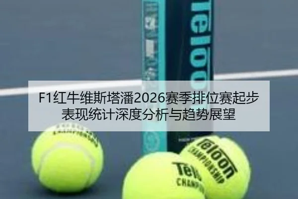 F1红牛维斯塔潘2026赛季排位赛起步表现统计深度分析与趋势展望